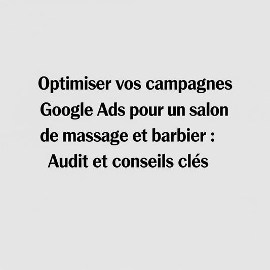 Optimiser vos campagnes Google Ads pour un salon de massage et barbier : Audit et conseils clés