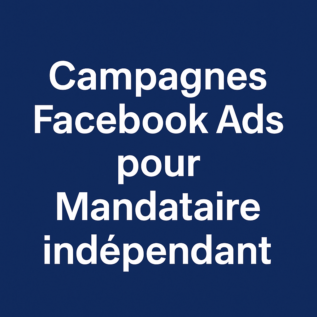 Campagnes facebook ads pour Mandataire indépendant