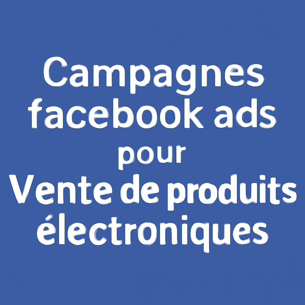 Campagnes facebook ads pour Vente de produits électroniques