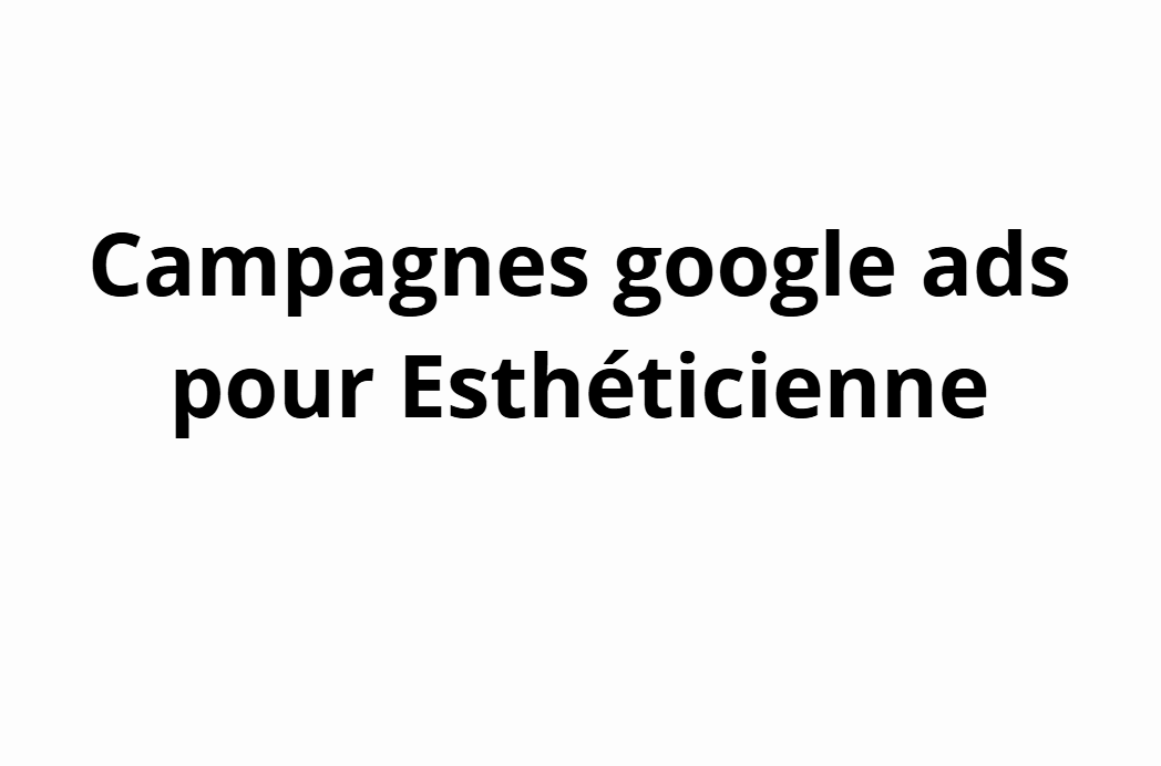 Campagnes google ads pour Esthéticienne