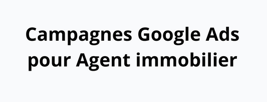 Campagnes Google Ads pour Agent immobilier