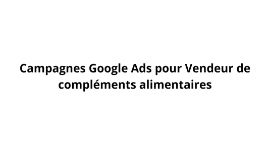 Campagnes Google Ads pour Vendeur de compléments alimentaires