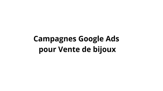 Campagnes Google Ads pour Vente de bijoux