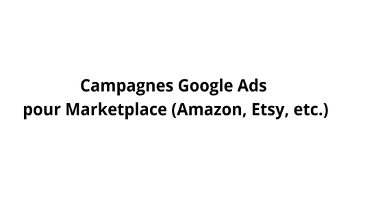 Campagnes Google Ads pour Marketplace (Amazon, Etsy, etc.)