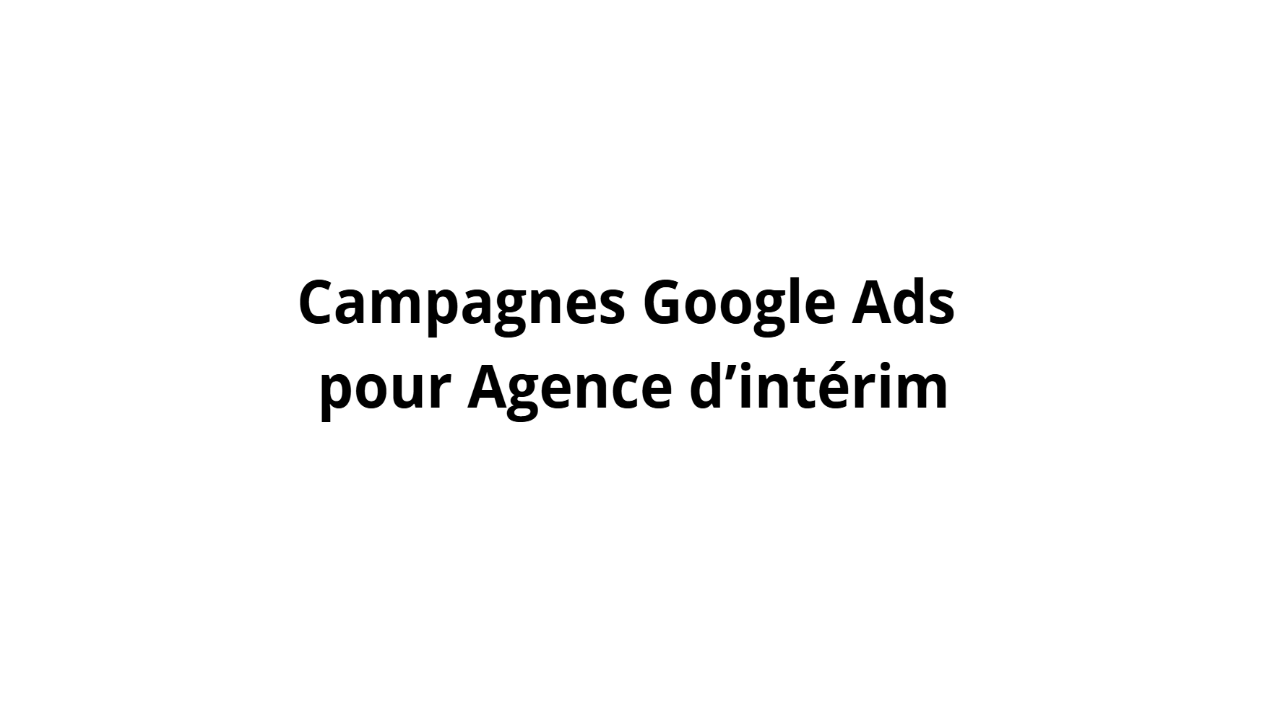 Campagnes Google Ads pour Agence d’intérim