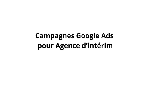 Campagnes Google Ads pour Agence d’intérim