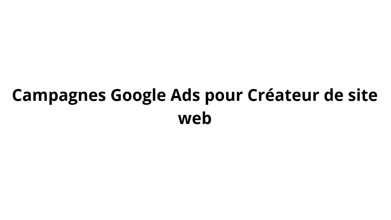 Campagnes Google Ads pour Créateur de site web