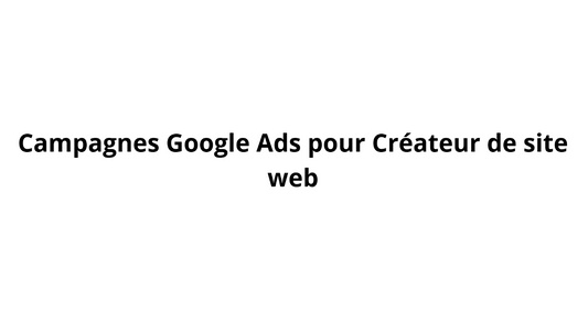 Campagnes Google Ads pour Créateur de site web