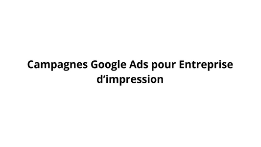 Campagnes Google Ads pour Entreprise d’impression