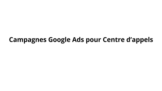 Campagnes Google Ads pour Centre d’appels