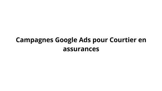 Campagnes Google Ads pour Courtier en assurances