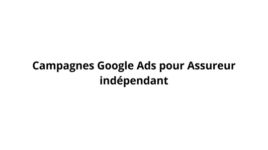 Campagnes Google Ads pour Assureur indépendant