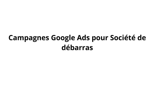 Campagnes Google Ads pour Société de débarras