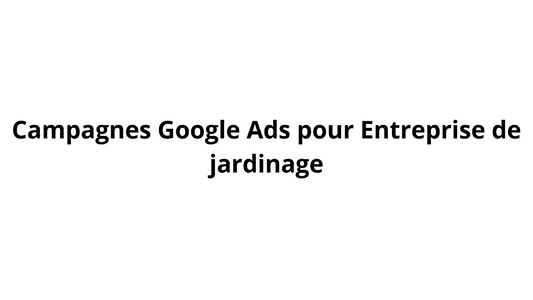Campagnes Google Ads pour Entreprise de jardinage