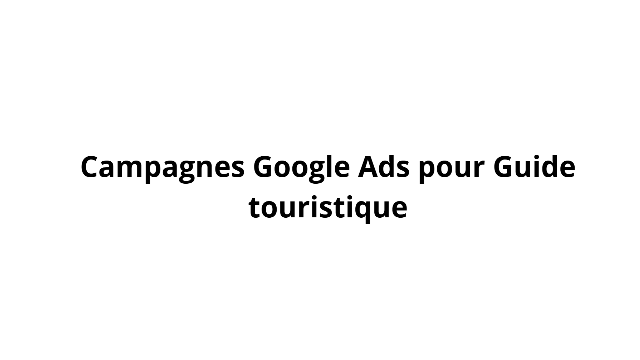 Campagnes Google Ads pour Guide touristique