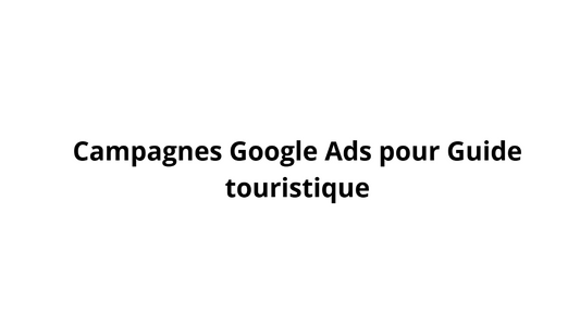 Campagnes Google Ads pour Guide touristique