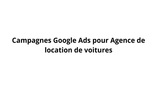 Campagnes Google Ads pour Agence de location de voitures
