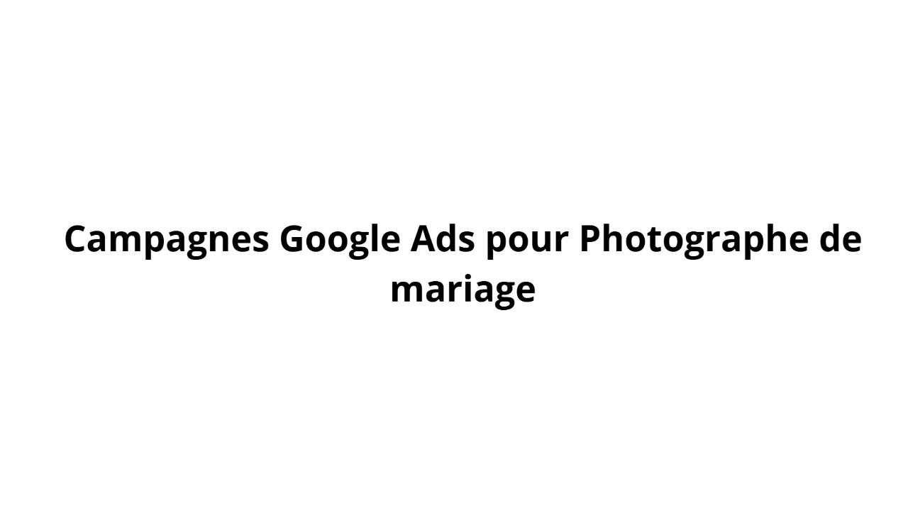 Campagnes Google Ads pour Photographe de mariage