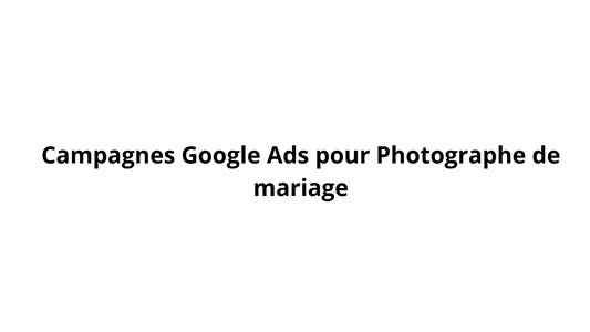 Campagnes Google Ads pour Photographe de mariage