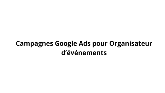 Campagnes Google Ads pour Organisateur d’événements