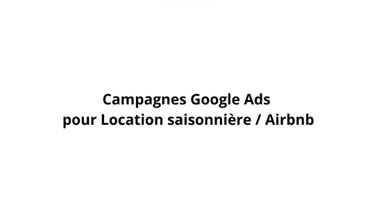 Campagnes Google Ads pour Location saisonnière / Airbnb