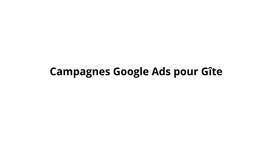 Campagnes Google Ads pour Gîte