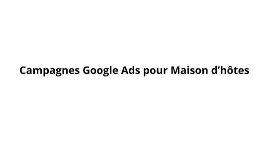 Campagnes Google Ads pour Maison d’hôtes