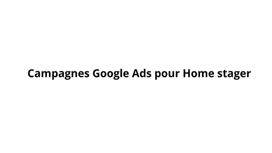Campagnes Google Ads pour Home stager