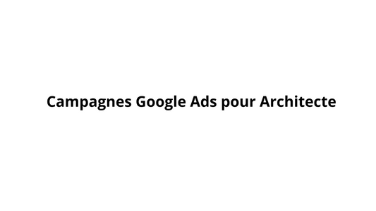 Campagnes Google Ads pour Architecte