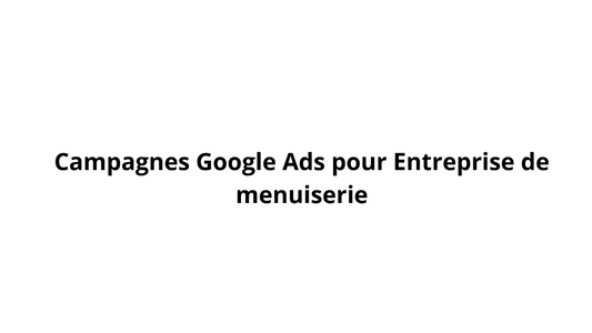 Campagnes Google Ads pour Entreprise de menuiserie