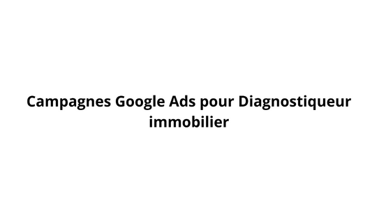 Campagnes Google Ads pour Diagnostiqueur immobilier