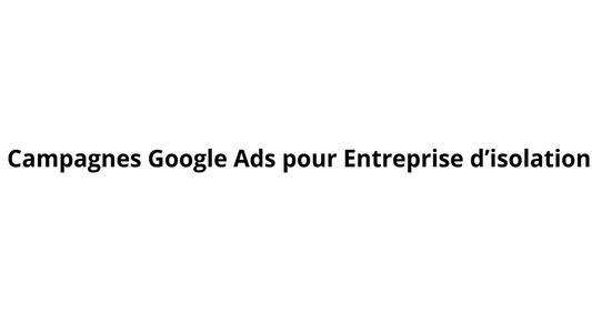 Campagnes Google Ads pour Entreprise d’isolation