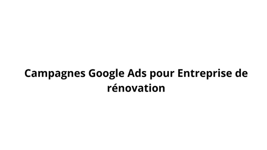 Campagnes Google Ads pour Entreprise de rénovation