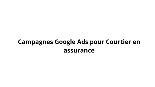 Campagnes Google Ads pour Courtier en assurance