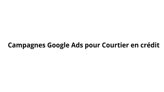 Campagnes Google Ads pour Courtier en crédit
