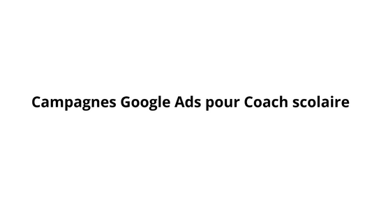 Campagnes Google Ads pour Coach scolaire