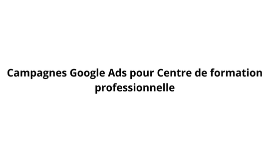 Campagnes Google Ads pour Centre de formation professionnelle