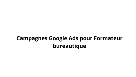 Campagnes Google Ads pour Formateur bureautique