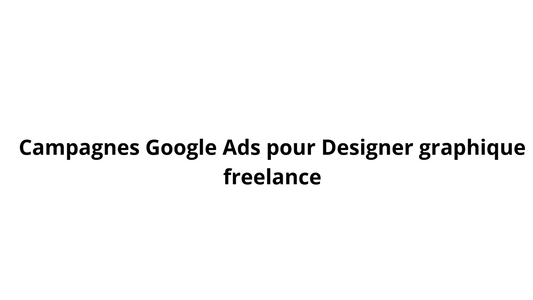 Campagnes Google Ads pour Designer graphique freelance