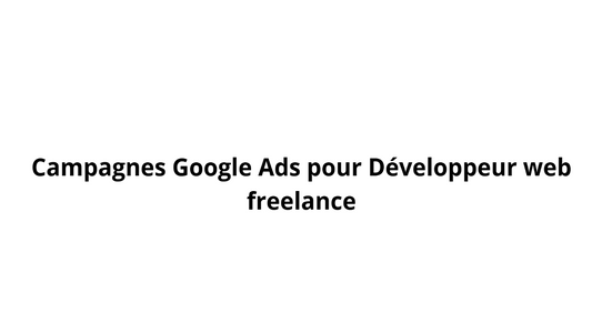 Campagnes Google Ads pour Développeur web freelance