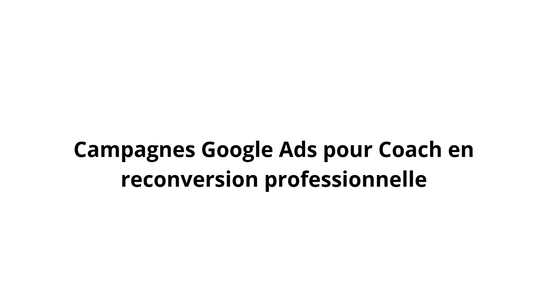 Campagnes Google Ads pour Coach en reconversion professionnelle