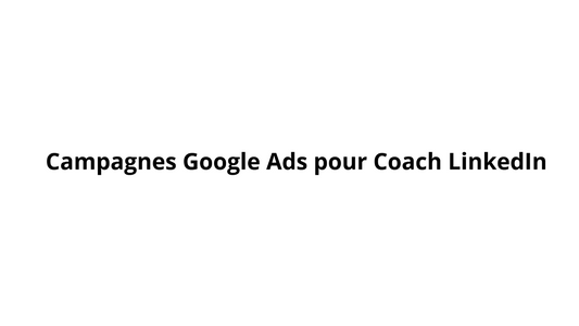 Campagnes Google Ads pour Coach LinkedIn