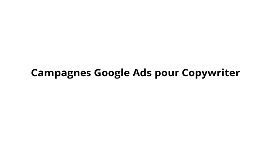 Campagnes Google Ads pour Copywriter