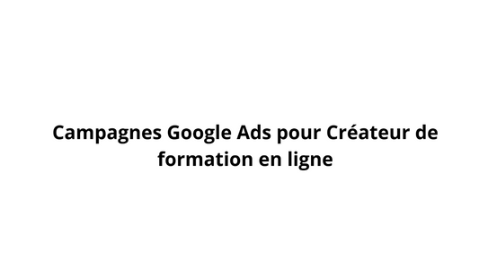 Campagnes Google Ads pour Créateur de formation en ligne