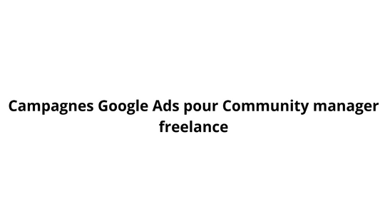 Campagnes Google Ads pour Community manager freelance