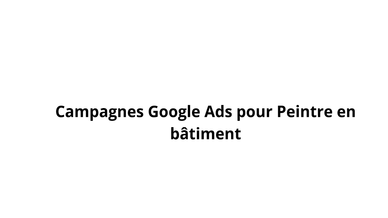 Campagnes Google Ads pour Peintre en bâtiment