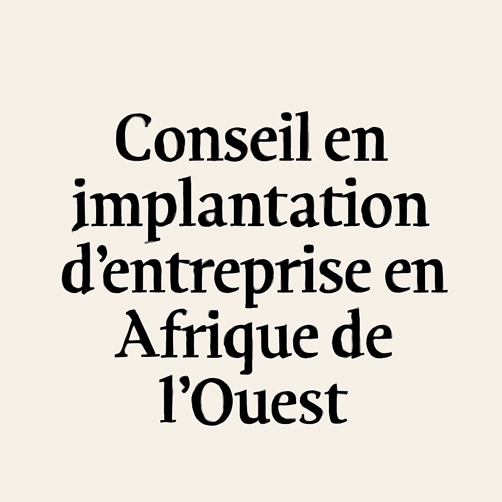 Conseil en implantation d’entreprise en Afrique de l’Ouest