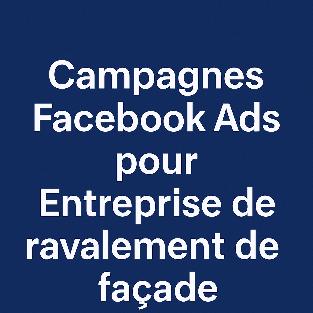 Campagnes facebook ads pour Entreprise de ravalement de façade