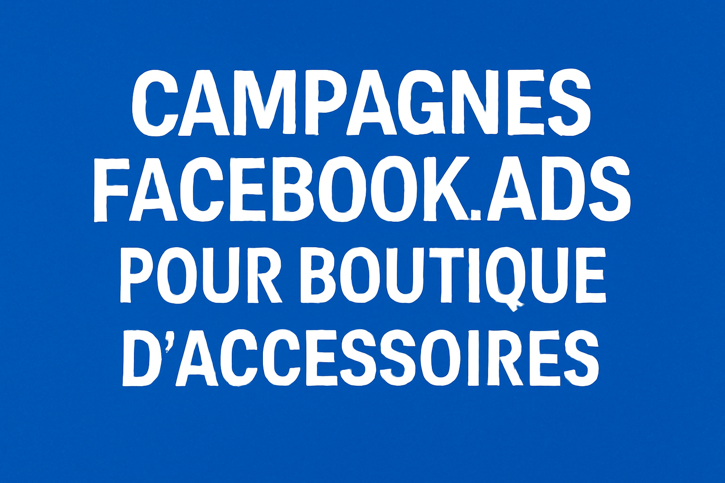 Campagnes facebook ads pour Boutique d’accessoires