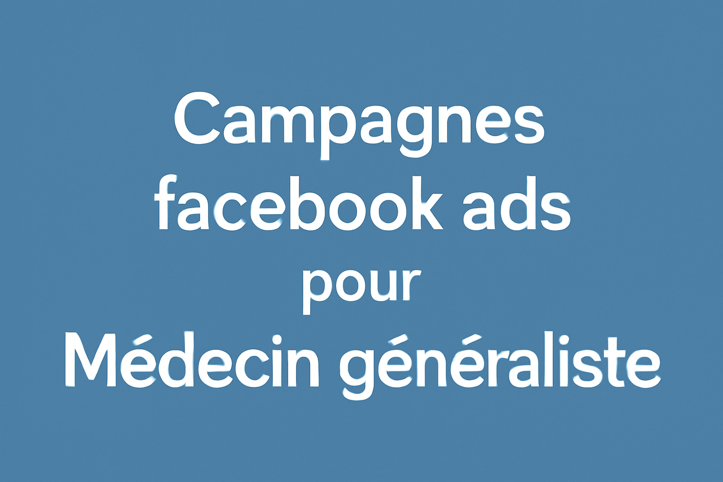 Campagnes facebook ads pour Médecin généraliste